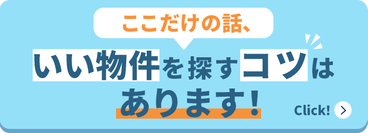 ここだけの話、いい物件を探すコツはあります！