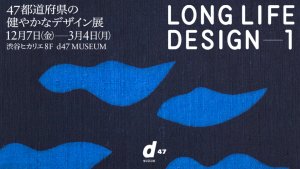 渋谷／LONG LIFE DESIGN 1ー 47都道府県の健やかなデザイン展