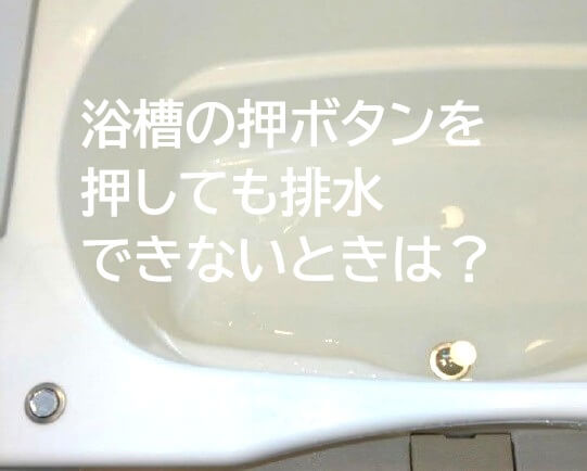 浴槽の押ボタンを押しても 排水できないときは？