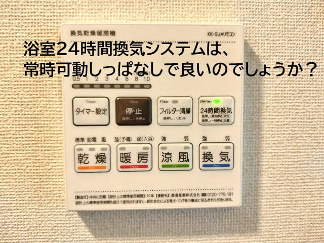 浴室24時間換気システムは常時可動しっぱなしで良いのでしょうか？